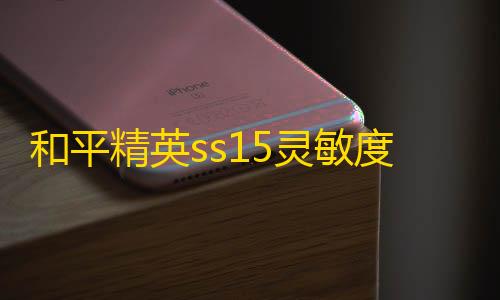 第五人格透视辅助工具和平精英ss15灵敏度怎么怎么设置最稳？ ss15灵敏度设置推荐